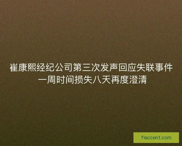 崔康熙经纪公司第三次发声回应失联事件 一周时间损失八天再度澄清