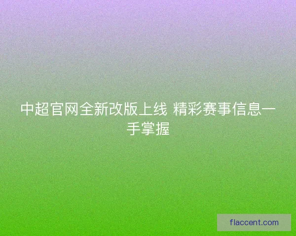 中超官网全新改版上线 精彩赛事信息一手掌握