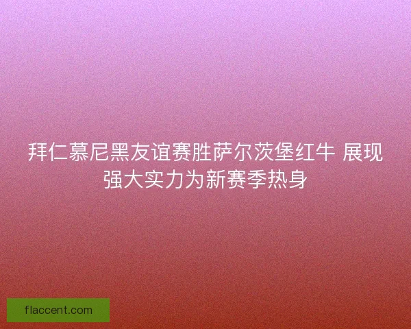 拜仁慕尼黑友谊赛胜萨尔茨堡红牛 展现强大实力为新赛季热身