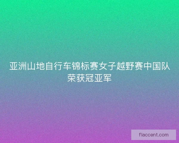 亚洲山地自行车锦标赛女子越野赛中国队荣获冠亚军