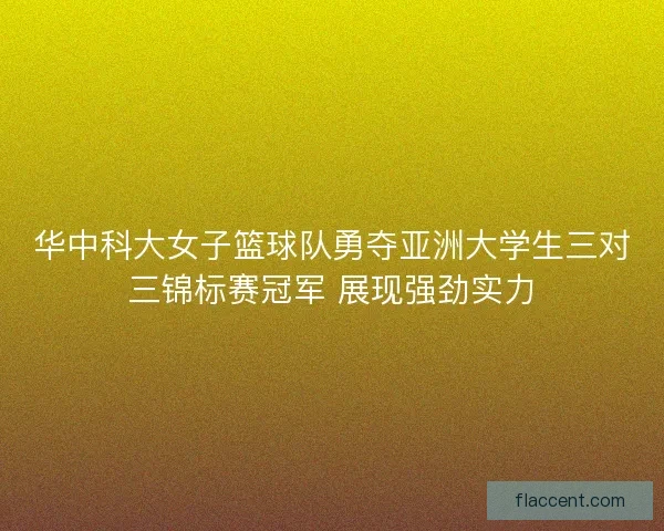 华中科大女子篮球队勇夺亚洲大学生三对三锦标赛冠军 展现强劲实力